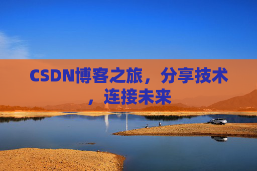 CSDN博客之旅，分享技术，连接未来